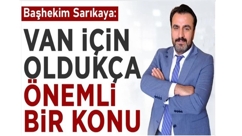 Başhekim Sarıkaya: Van için oldukça önemli bir konu