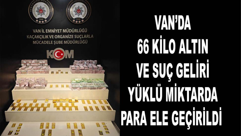 Van’da 66 kilo altın ve suç geliri yüklü miktarda para ele geçirildi  