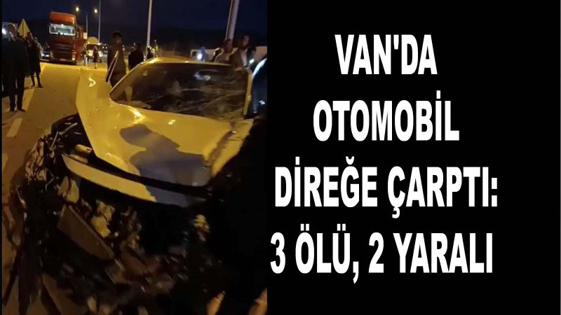 Van'da Otomobil Direğe Çarptı: 3 ölü, 2 yaralı 