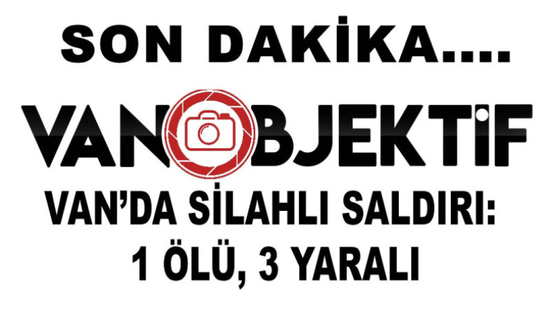 Van'da Silahlı Saldırı: 1 Ölü, 3 Yaralı 
