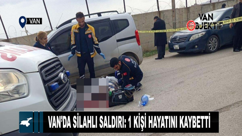  Van’da silahlı saldırı: 1 kişi hayatını kaybetti 