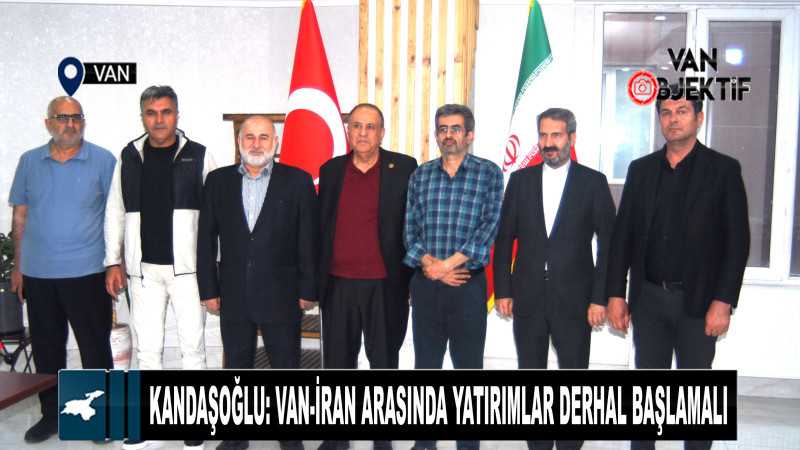 Kandaşoğlu: Van-İran Arasında Yatırımlar Derhal Başlamalı