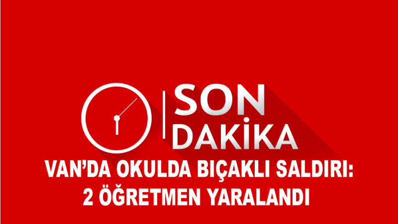 Van’da okulda bıçaklı saldırı: 2 öğretmen yaralandı 