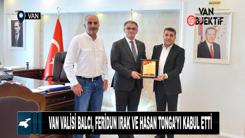 Van Valisi Balcı, Feridun Irak ve Hasan Tonga’yı Kabul Etti