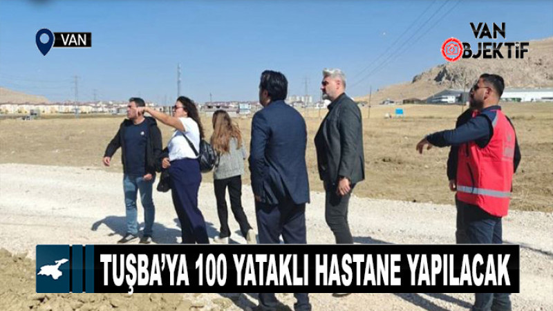 Tuşba’ya 100 yataklı hastane yapılacak