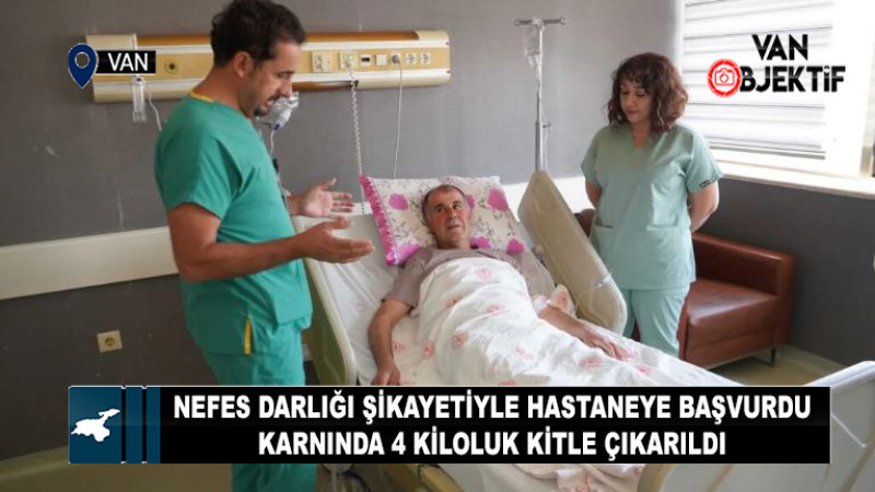 Van’da nefes darlığı şikayetiyle hastaneye başvurdu karnında 4 kiloluk kitle çıkarıldı