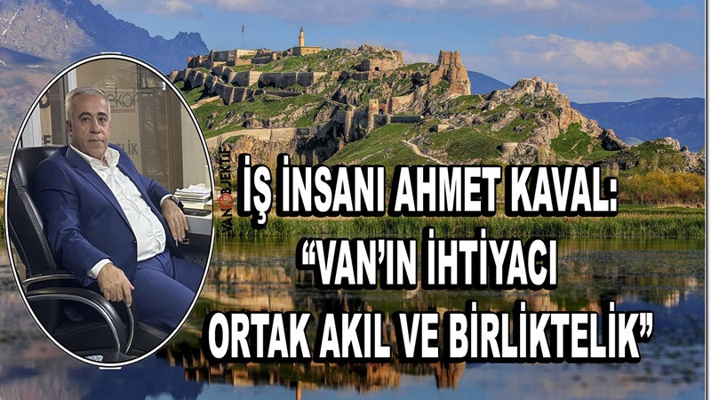 İş İnsanı Ahmet Kaval: “Van’ın İhtiyacı Ortak Akıl ve Birliktelik”