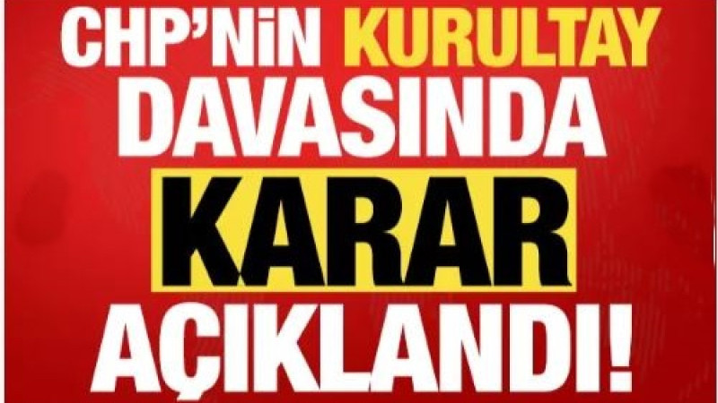 CHP'nin kurultay davasında karar verildi!