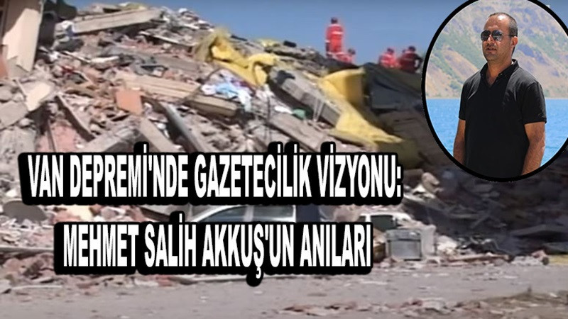 Van Depremi'nde Gazetecilik Vizyonu: Mehmet Salih Akkuş'un Anıları