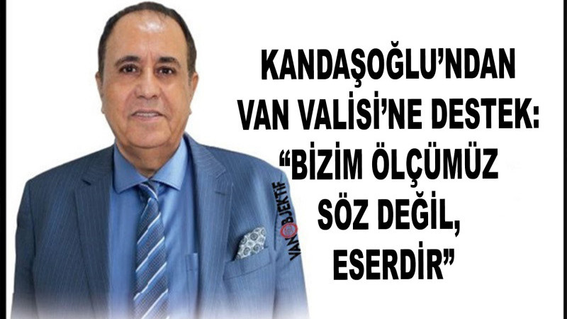 Zahir Kandaşoğlu’ndan Van Valisi’ne Destek: “Bizim Ölçümüz Söz Değil, Eserdir”