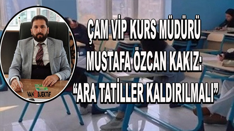 Çam Vip Kurs Müdürü Mustafa Özcan Kakız: “Ara Tatiller Kaldırılmalı”