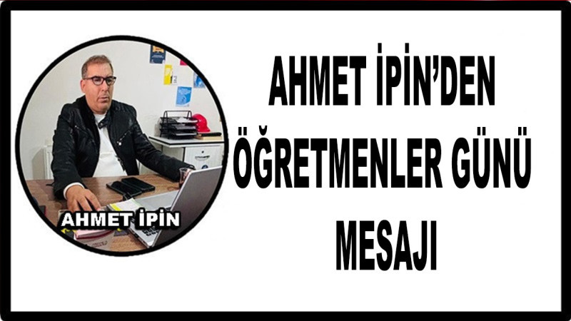 Ahmet İpin’den 24 Kasım Öğretmenler Günü Mesajı