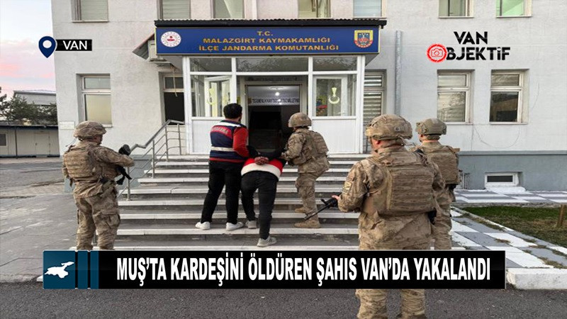  Muş’ta kardeşini öldüren şahıs Van’da yakalandı