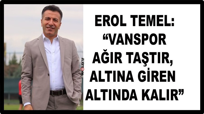 Erol Temel: “Van Spor Ağır Taştır, Altına Giren Altında Kalır”