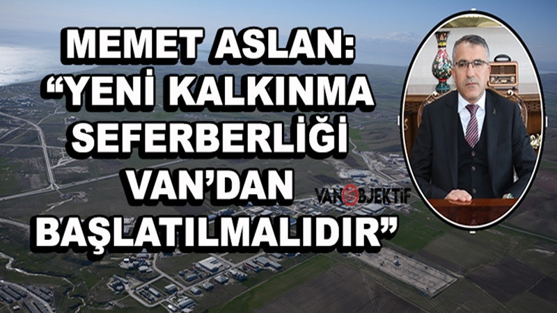 Memet Aslan: “Yeni kalkınma seferberliği Van’dan başlatılmalıdır”