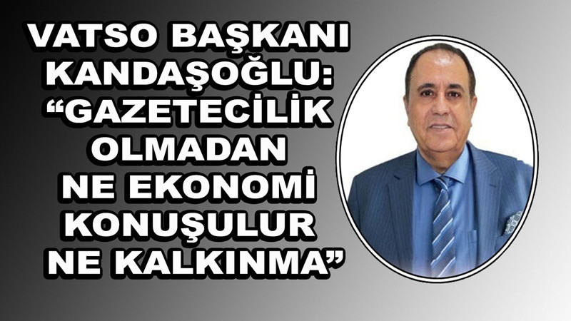 VATSO Başkanı Kandaşoğlu: “Gazetecilik Olmadan Ne Ekonomi Konuşulur Ne Kalkınma”