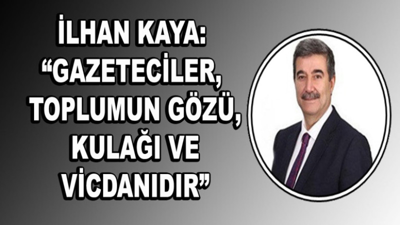 İlhan Kaya: “Gazeteciler, Toplumun Gözü, Kulağı ve Vicdanıdır”
