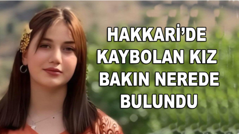 Hakkari’de kaybolan kız bakın nerede bulundu