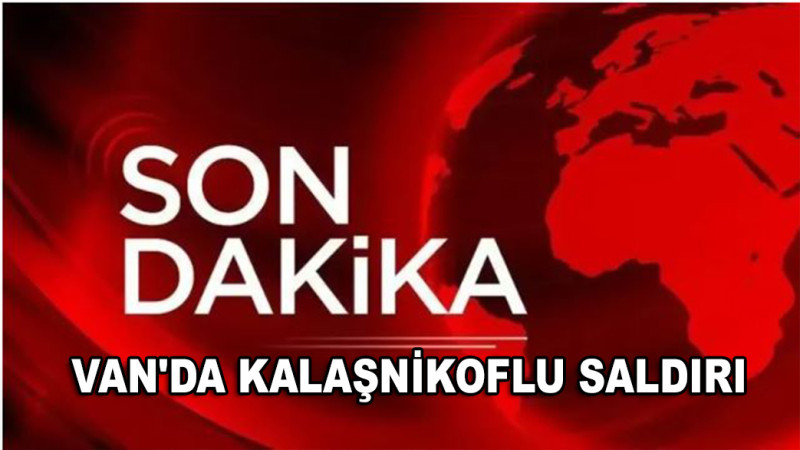 Van'da korkunç saldırı: Baba ve kızları kalaşnikofla tarandı 