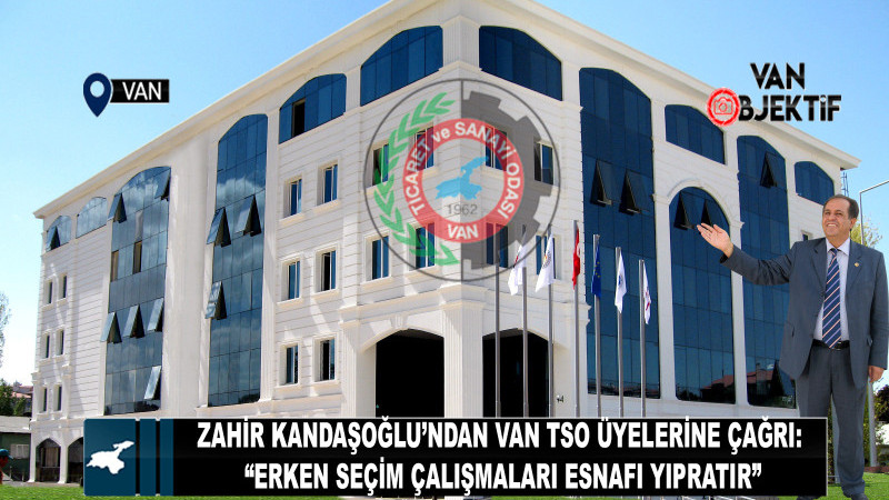 Zahir Kandaşoğlu’ndan Van TSO Üyelerine Çağrı: “Erken Seçim Çalışmaları Esnafı Yıpratır”
