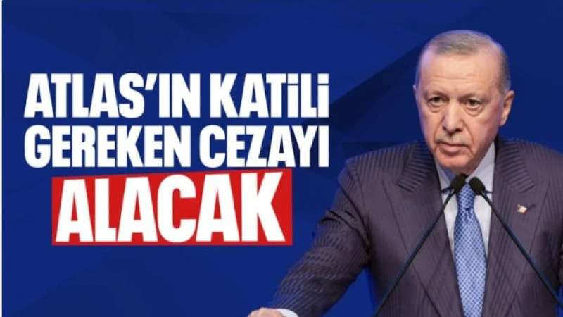 Cumhurbaşkanı Erdoğan: Atlas'ın katilinin gereken cezayı alması için üzerimize düşeni yapacağız