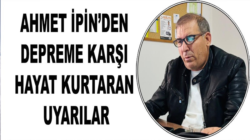Ahmet İpin’den Depreme Karşı Hayat Kurtaran Uyarılar