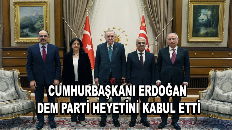 Cumhurbaşkanı Erdoğan DEM Parti heyetini kabul etti