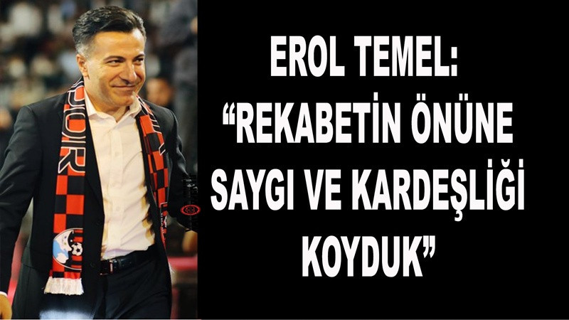 Erol Temel: “Rekabetin Önüne Saygı Ve Kardeşliği Koyduk”