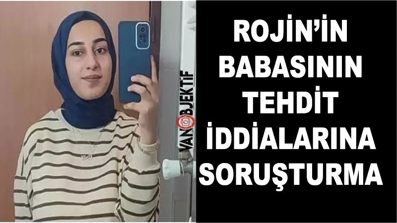 Rojin’in babasının tehdit iddialarına ilişkin soruşturma başlatıldı