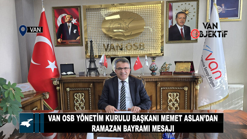 Van OSB Başkanı Memet Aslan’dan Ramazan Bayramı Mesajı