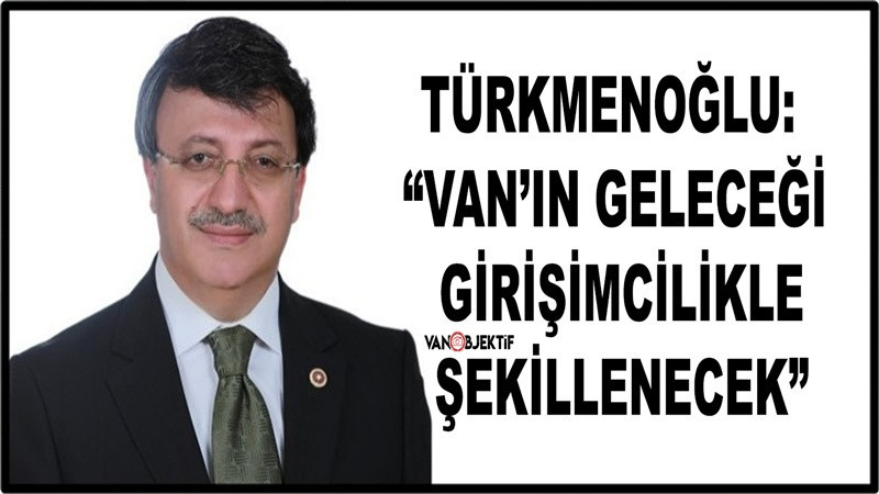 Türkmenoğlu: “Van’ın Geleceği Girişimcilikle Şekillenecek”