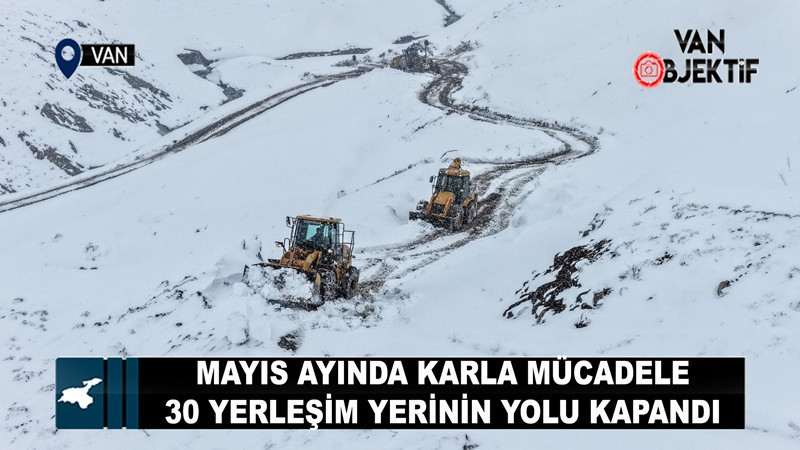 Van’da Mayıs Ayında Kar Esareti: 30 Yerleşim Yolu Ulaşıma Kapandı