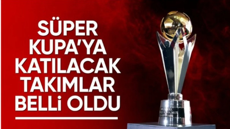 Süper Kupa'ya katılacak takımlar belli oldu