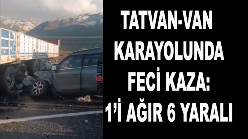 Tatvan-Van Karayolunda Feci Kaza: 1’i Ağır 6 Yaralı