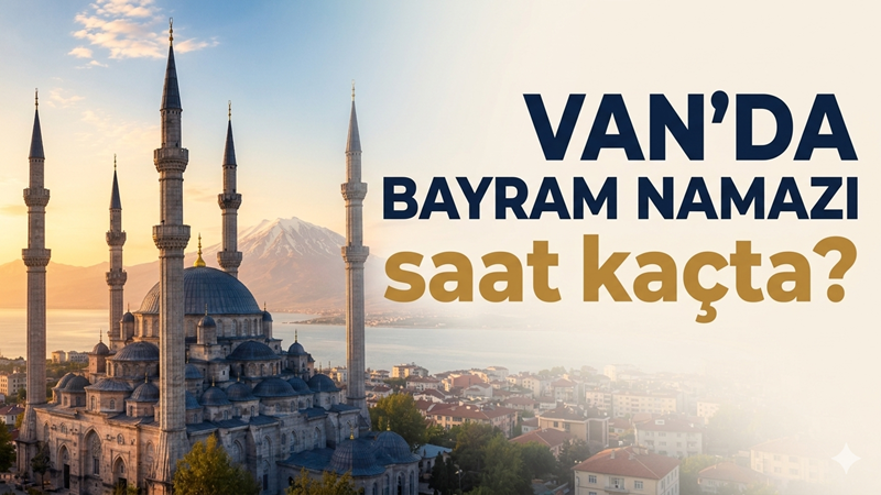 Van bayram namazı saati: Van bayram namazı saat kaçta?