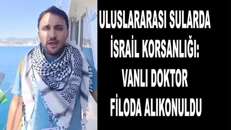 Uluslararası Sularda İsrail Korsanlığı: Vanlı Doktor Filoda Alıkonuldu