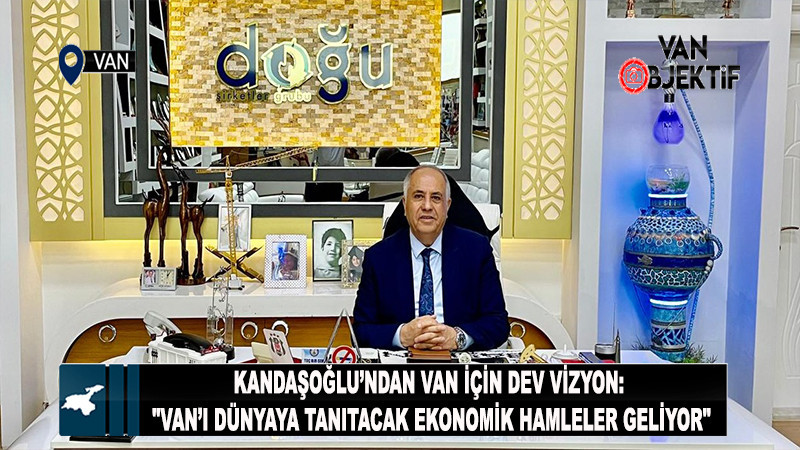 Kandaşoğlu’ndan Van İçin Dev Vizyon: