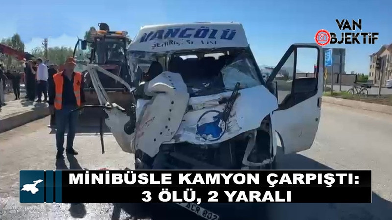 Van firmasının minibüsüyle kamyon çarpıştı: 3 Ölü, 2 yaralı