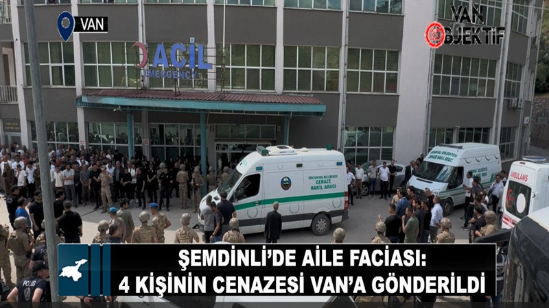Şemdinli'de aile faciası: 4 kişinin cenazesi Van’a gönderildi