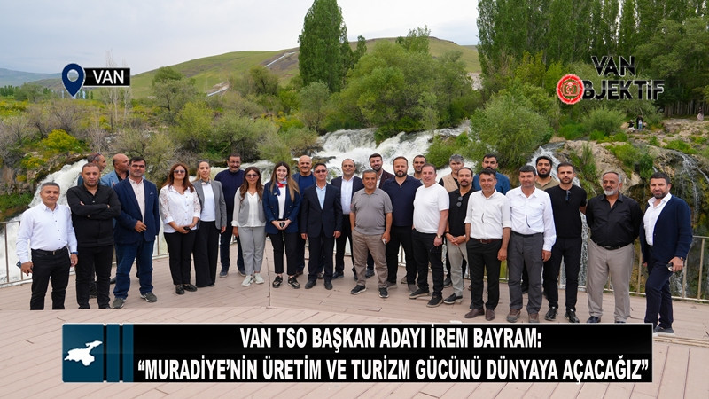 Van TSO Başkan Adayı İrem Bayram: “Muradiye’nin Üretim ve Turizm Gücünü Dünyaya Açacağız”