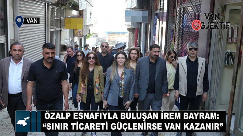 Özalp Esnafıyla Buluşan İrem Bayram: “Sınır Ticareti Güçlenirse Van Kazanır”