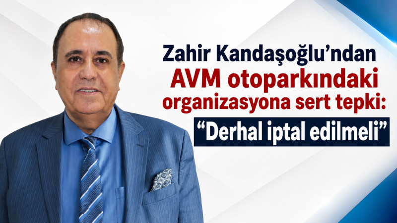 Zahir Kandaşoğlu’ndan AVM otoparkındaki organizasyona sert tepki: