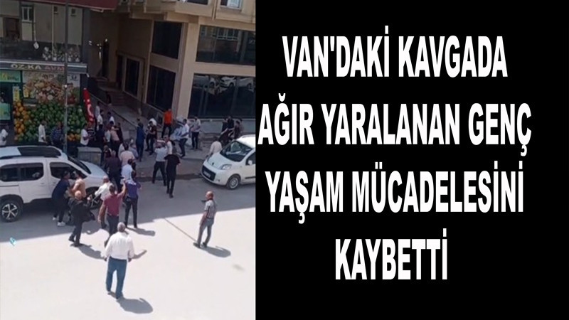 Van'daki kavgada ağır yaralanan genç yaşam mücadelesini kaybetti