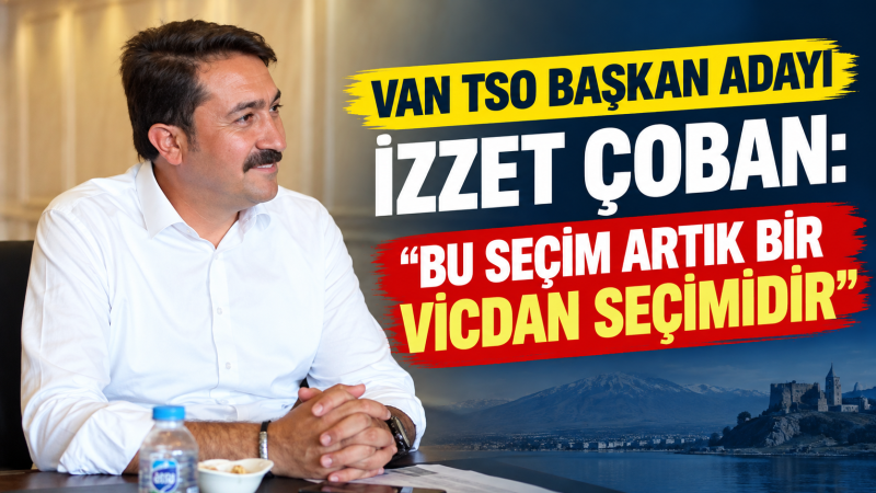 Van TSO Başkan Adayı İzzet Çoban: