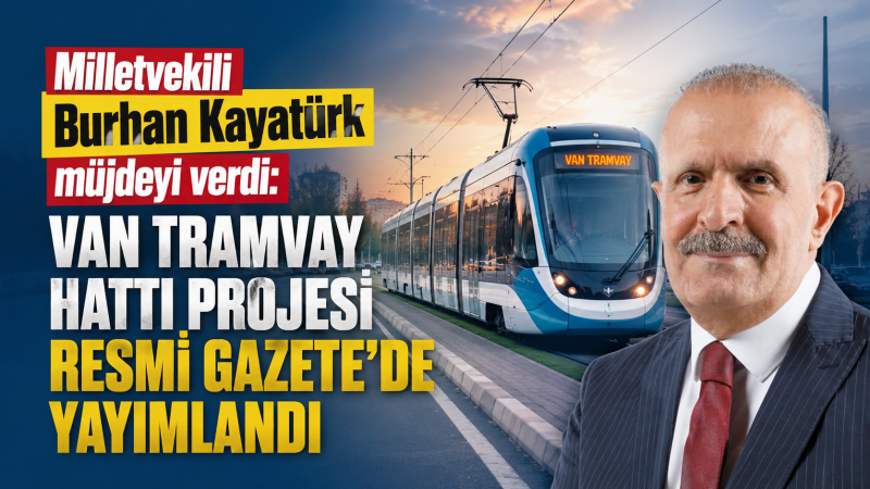 Milletvekili Burhan Kayatürk müjdeyi verdi: Van Tramvay Hattı Projesi Resmi Gazete’de yayımlandı
