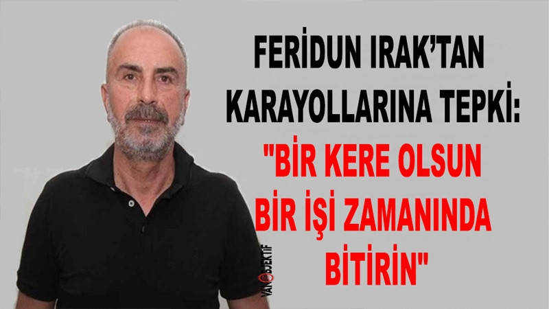 İş adamı Feridun Irak’tan Karayollarına kavşak tepkisi: