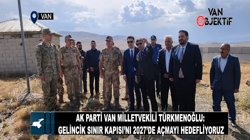 Türkmenoğlu: Gelincik Sınır Kapısı’nı 2027’de açmayı hedefliyoruz