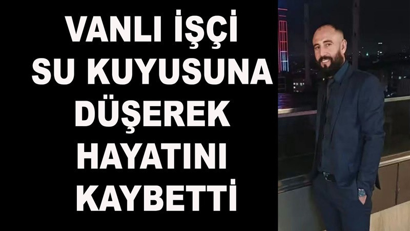Vanlı İşçi Su Kuyusuna Düşerek Hayatını Kaybetti