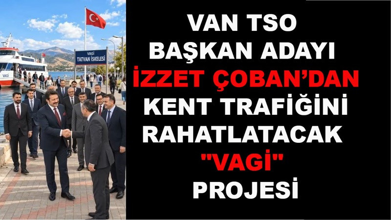 Van TSO Başkan Adayı İzzet Çoban’dan kent trafiğini rahatlatacak