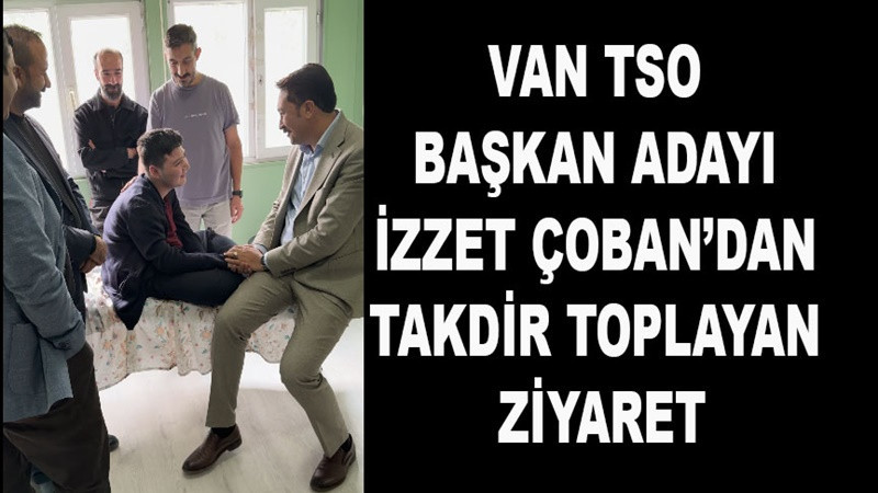 Van TSO Başkan Adayı İzzet Çoban’dan takdir toplayan ziyaret